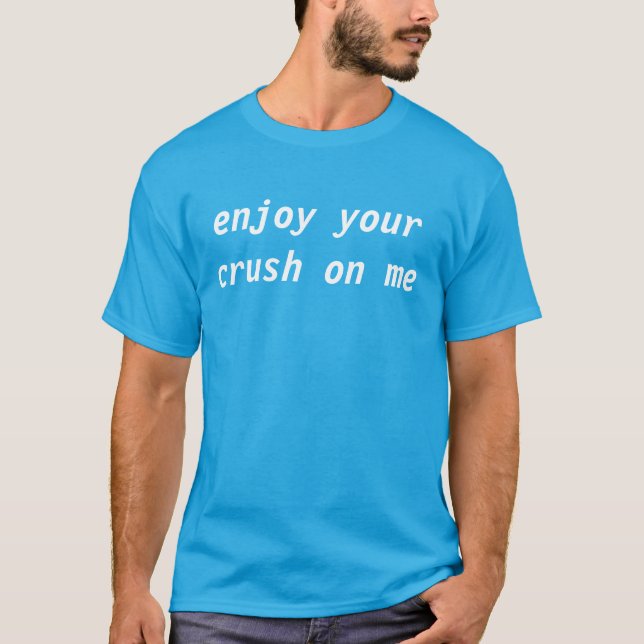 enjoy your crush on me T-Shirt (Front)