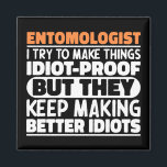 Entomologist I Try To Make Things Funny Sayings  Magnet<br><div class="desc">Funny Entomologist Sayings "Entomologist I Try To Make Things Idiot Proof But They Keep Making Better Idiots". Grab this Funny Entomologist design as a funny gifts for an awesome mum,  dad or friend.</div>