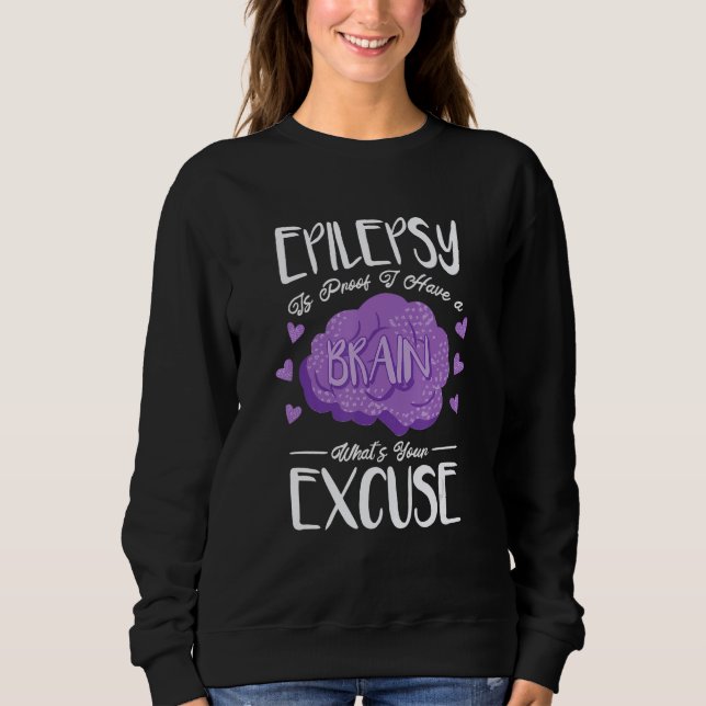 Epilepsy Is Proof I Have Brain What S Your Excuse  Sweatshirt (Front)