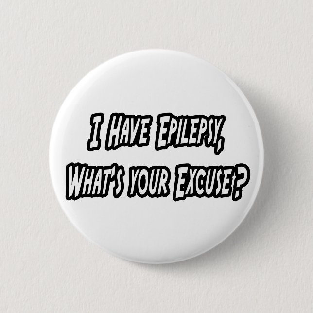 Epilepsy...Your Excuse? 6 Cm Round Badge (Front)