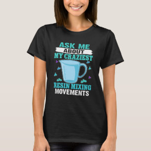 Epoxy Woodworking Craziest Resin Mixing Movements T-Shirt