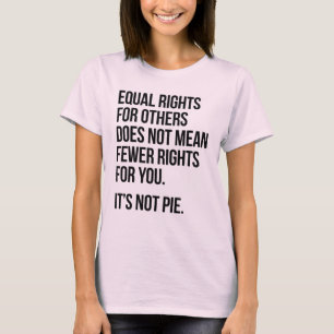 Equal Rights are not Fewer Rights. It's not Pie. T-Shirt