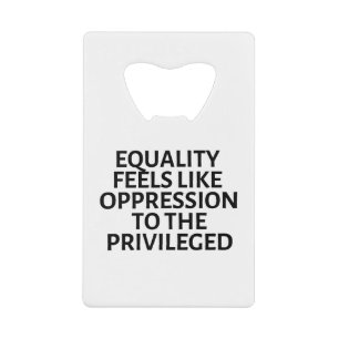 equality feels like oppression to the privileged