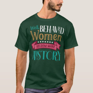 Equality Well Behaved Women Seldom Make History Fe T-Shirt