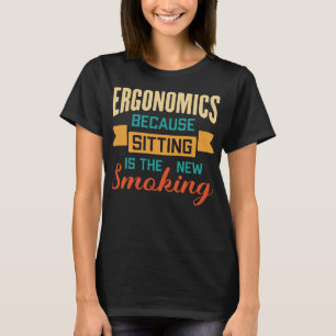 Ergonomics Because Sitting Is The New Smoking T-Shirt