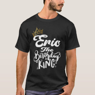 Eric The Birthday King Happy Birthday Men Boys Te T-Shirt