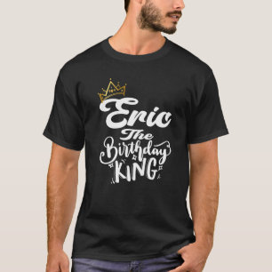 Eric The Birthday King Happy Birthday Men Boys Te T-Shirt