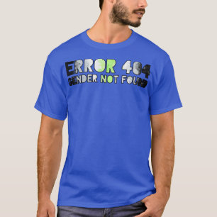 Error 404 Gender Not Found 4 T-Shirt