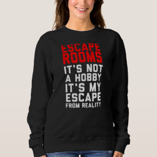 Escape Rooms is Not a Hobby is My Escape from Real Sweatshirt
