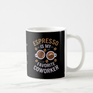 Espresso Is My Favourite Coworker A Funny Coffee Mug