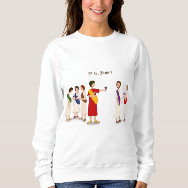 "Et Tu Brute?" Julius Caesar at a Party Sweatshirt (Front)