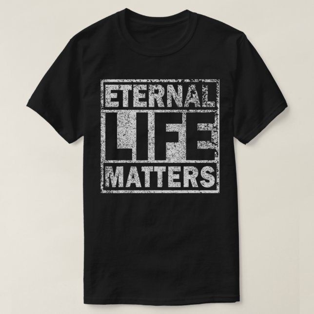 Eternal Life Matters Distressed  T-Shirt (Design Front)