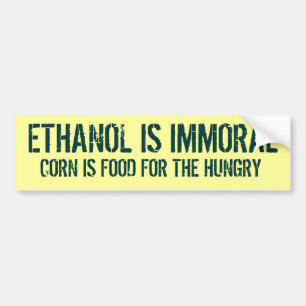 ETHANOL IS IMMORAL, CORN IS FOOD FOR THE HUNGRY BUMPER STICKER