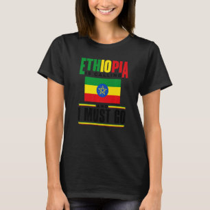 Ethiopia Ethiopian Ethiopia Is Calling And I Must  T-Shirt