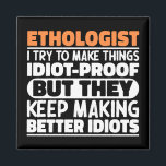 Ethologist I Try To Make Things Funny Sayings  Magnet<br><div class="desc">Funny Ethologist Sayings "Ethologist I Try To Make Things Idiot Proof But They Keep Making Better Idiots". Grab this Funny Ethologist design as a funny gifts for an awesome mum,  dad or friend.</div>