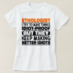 Ethologist I Try To Make Things Funny Sayings  T-Shirt<br><div class="desc">Funny Ethologist Sayings "Ethologist I Try To Make Things Idiot Proof But They Keep Making Better Idiots". Grab this Funny Ethologist design as a funny gifts for an awesome mum,  dad or friend.</div>