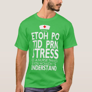 Etoh Po Tid Prn Stress Its A Nurse Thing You Would T-Shirt
