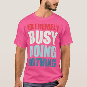 Etremely Busy Doing Nothing  T-Shirt