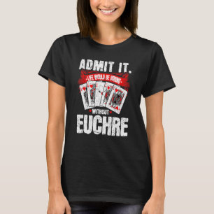 Euchre Card Game, Life Would Be Boring Without Euc T-Shirt