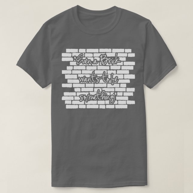 Even a brick wants to be something T-Shirt (Design Front)