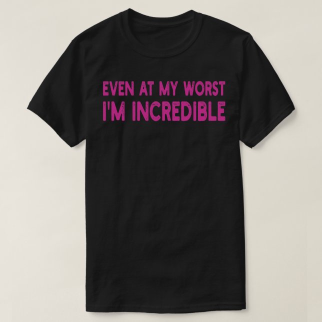 even at my worst im incredible T-Shirt (Design Front)