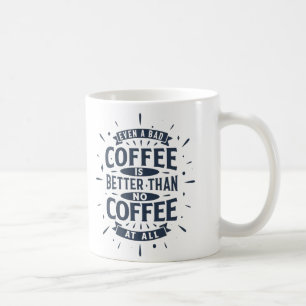 Even bad coffee is better than no coffee at all mug