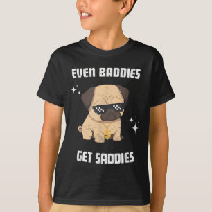Even Baddies Get Saddies Funny Dog Meme Pug Lover T-Shirt