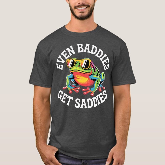 Even Baddies get Saddies T-Shirt (Front)