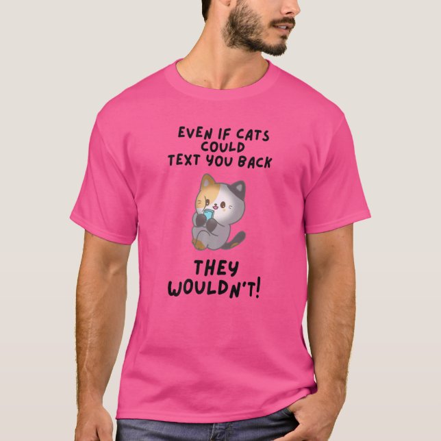 Even If Cats Could Text You Back They Wouldn't T-Shirt (Front)
