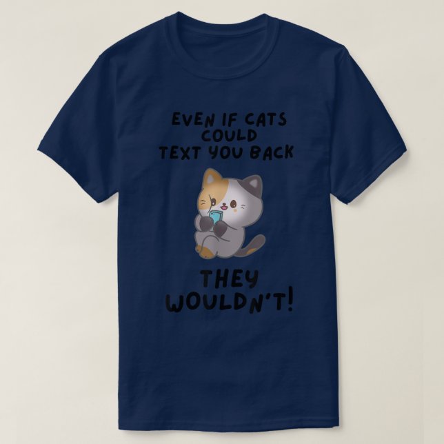EVEN IF CATS COULD TEXT YOU BACK THEY WOULDN'T  T-Shirt (Design Front)