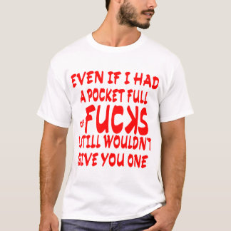 Even If I Had A Pocket Full Of Fuks I’d Still Not  T-Shirt