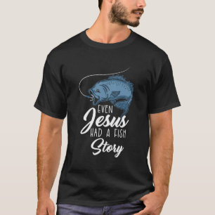 Even Jesus Had A Fish Story T-Shirt