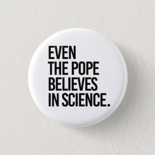 Even the pope believes in science 3 cm round badge