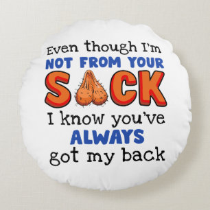 Even Though I'm Not From Your Sack I Know You've Round Cushion