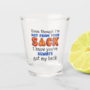 Even Though I'm Not From Your Sack I Know You've  Shot Glass