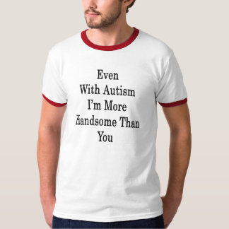Even With Autism I'm More Handsome Than You T-Shirt