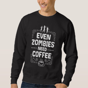 Even Zombies Need Coffee Halloween Costume Trick O Sweatshirt
