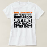 Event Coordinator I Try To Make Things Funny Quote T-Shirt<br><div class="desc">Funny Event Coordinator Sayings "Event Coordinator I Try To Make Things Idiot Proof But They Keep Making Better Idiots". Grab this Funny Event Coordinator design as a funny gifts for an awesome mum,  dad or friend.</div>