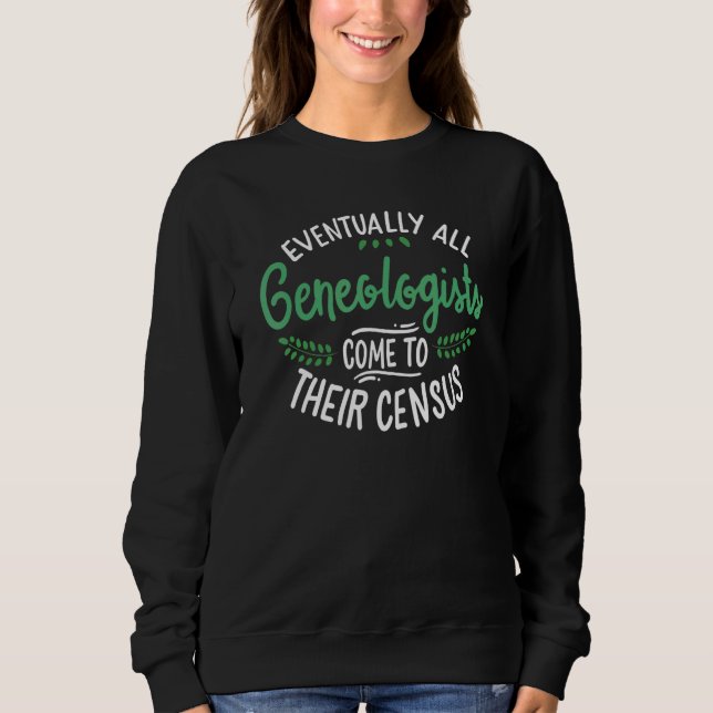 Eventually All Genealogists Come To Their Census H Sweatshirt (Front)