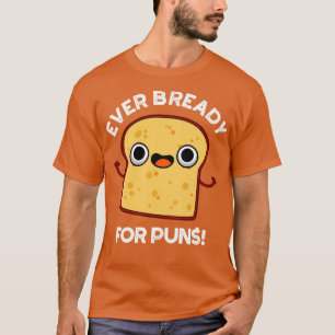 Ever Bready For Puns Cute Bread Pun T-Shirt