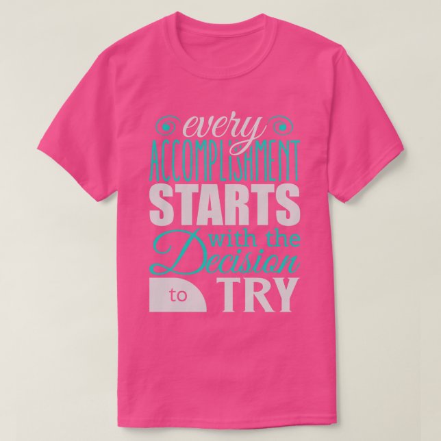 Every accomplishment starts with the decision to t T-Shirt (Design Front)