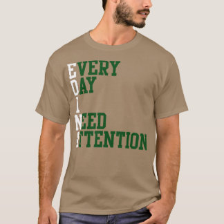 Every Day I Need Attention 1 T-Shirt