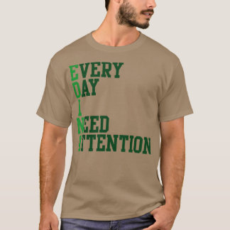 Every Day I Need Attention T-Shirt