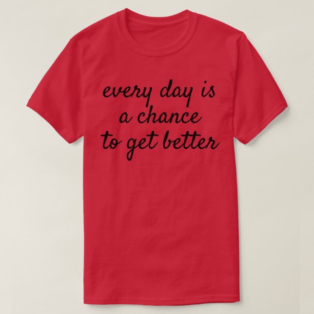 Every Day Is A Chance To Get Better Inspirational  T-Shirt (Design Front)