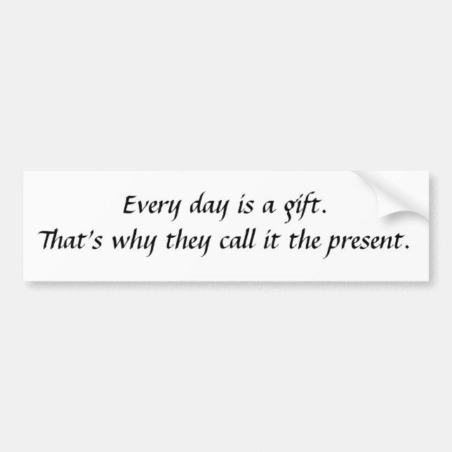 Every day is a gift. bumper sticker (Front)