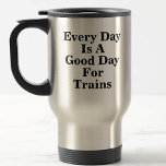 Every Day is a Good Day for Trains, Railroad Fan  Travel Mug<br><div class="desc">Any Day is a good day to play trains - See my store for lots more train gifts.</div>