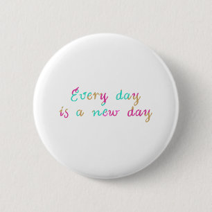 Every day is a new day 6 cm round badge