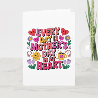 Every Day Is Mother’s Day In My Heart Card