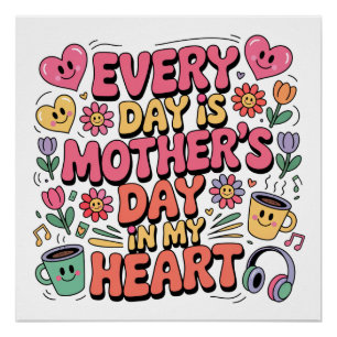 Every Day Is Mother’s Day In My Heart Poster