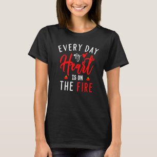 Every Day My Heart Is On The Fire  Fireman's Wife T-Shirt